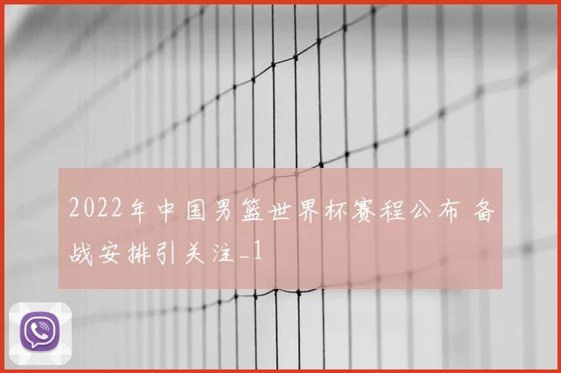 2022年中国男篮世界杯赛程公布 备战安排引关注_1