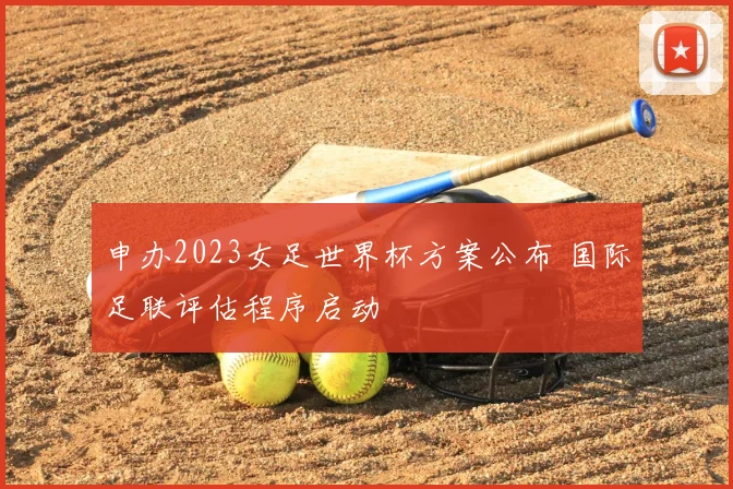 申办2023女足世界杯方案公布 国际足联评估程序启动