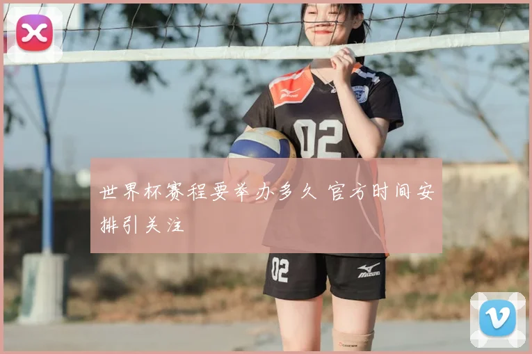 世界杯赛程要举办多久 官方时间安排引关注