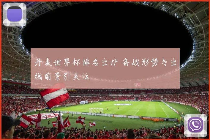 丹麦世界杯排名出炉 备战形势与出线前景引关注