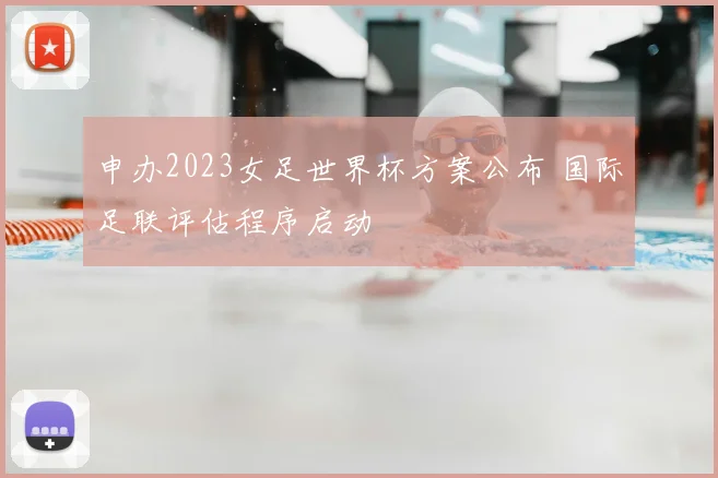 申办2023女足世界杯方案公布 国际足联评估程序启动