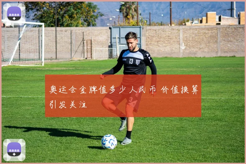 奥运会金牌值多少人民币 价值换算引发关注