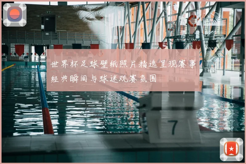 世界杯足球壁纸照片精选呈现赛事经典瞬间与球迷观赛氛围