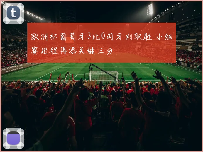 欧洲杯葡萄牙3比0匈牙利取胜 小组赛进程再添关键三分