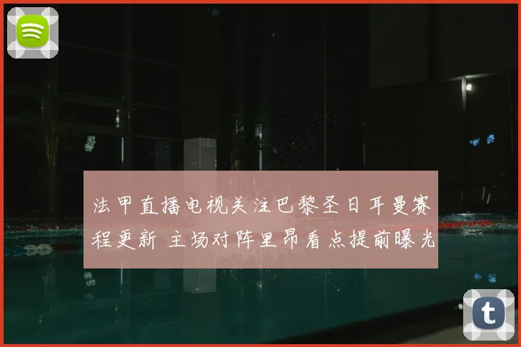 法甲直播电视关注巴黎圣日耳曼赛程更新 主场对阵里昂看点提前曝光