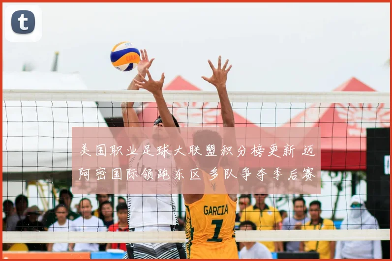 美国职业足球大联盟积分榜更新 迈阿密国际领跑东区 多队争夺季后赛席位