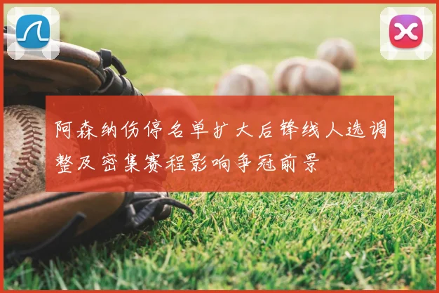 阿森纳伤停名单扩大后锋线人选调整及密集赛程影响争冠前景