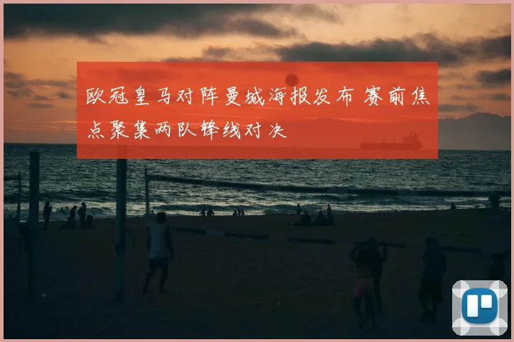 欧冠皇马对阵曼城海报发布 赛前焦点聚集两队锋线对决