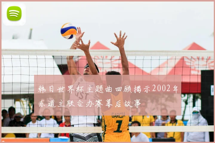 韩日世界杯主题曲回顾揭示2002年东道主联合办赛幕后故事