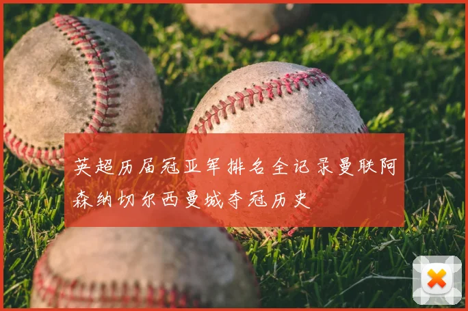 英超历届冠亚军排名全记录曼联阿森纳切尔西曼城夺冠历史