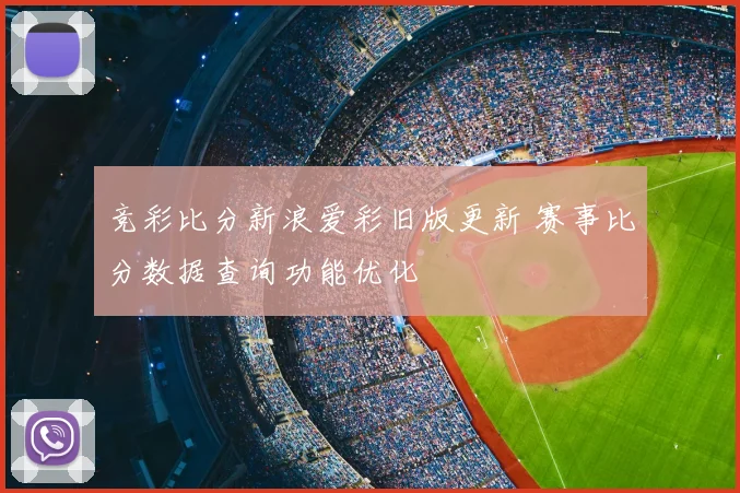 竞彩比分新浪爱彩旧版更新 赛事比分数据查询功能优化