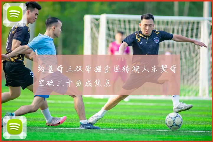 约基奇三双率掘金逆转湖人东契奇空砍三十分成焦点