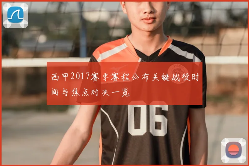 西甲2017赛季赛程公布关键战役时间与焦点对决一览