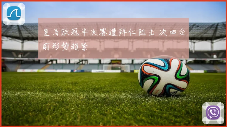 皇马欧冠半决赛遭拜仁阻击 次回合前形势趋紧