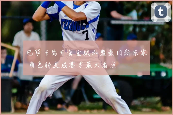 巴萨卡离开黄金城加盟豪门新东家 角色转变成赛季最大看点