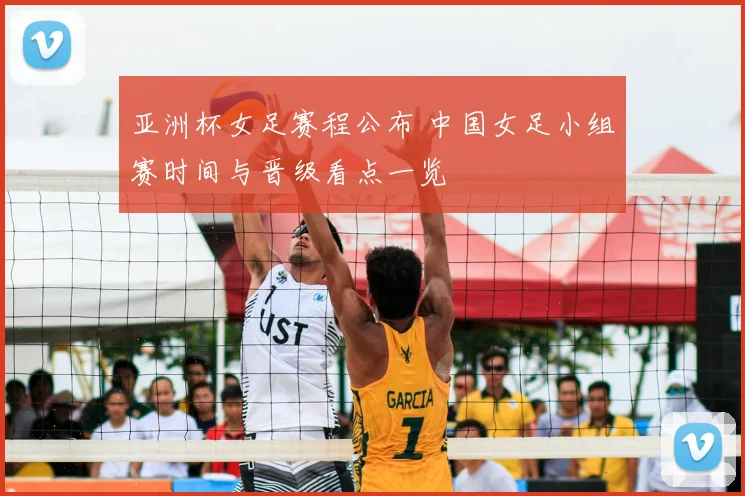 亚洲杯女足赛程公布 中国女足小组赛时间与晋级看点一览