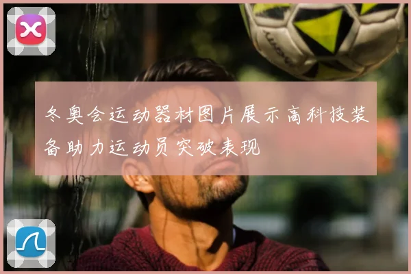 冬奥会运动器材图片展示高科技装备助力运动员突破表现